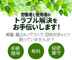 労働者と使用者のトラブル解決をお手伝いします。解雇、雇止め、パワハラ、団体交渉などで困っていませんか？手続き簡単、無料、秘密主義