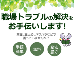 職場トラブルの解決をお手伝いします！解雇、雇止め、パワハラなどで困っていませんか？手続き簡単、無料、秘密厳守
