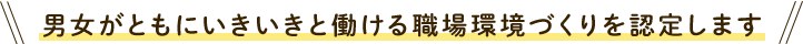 男女がいきいきと働ける職場環境づくりを認定します