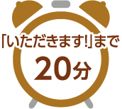 「いただきます！」まで20分