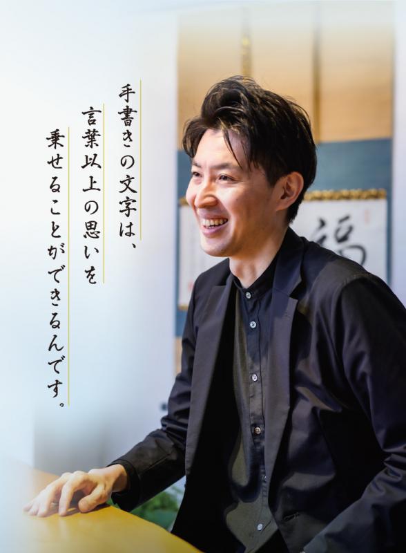 根本 知さんの言葉「手書きの文字は、言葉以上の思いを乗せることができるんです。」