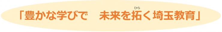 豊かな学びで未来を拓く埼玉教育