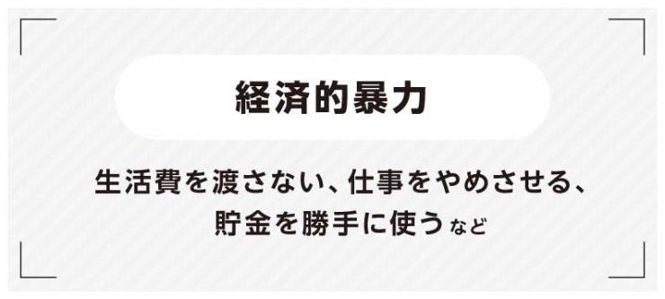 経済的暴力（生活費を渡さない、仕事をやめさせる、貯金を勝手に使う）など