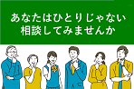 あなたはひとりじゃない 相談してみませんか